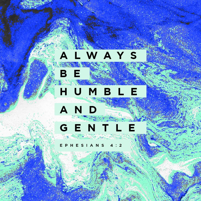 Ephesians 4:2 Always be humble and gentle. Be patient with each other ...