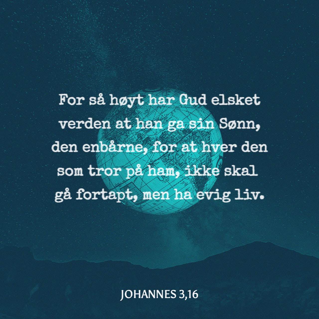 Johannes 3:16 For så høyt har Gud elsket verden at han ga sin Sønn, den ...