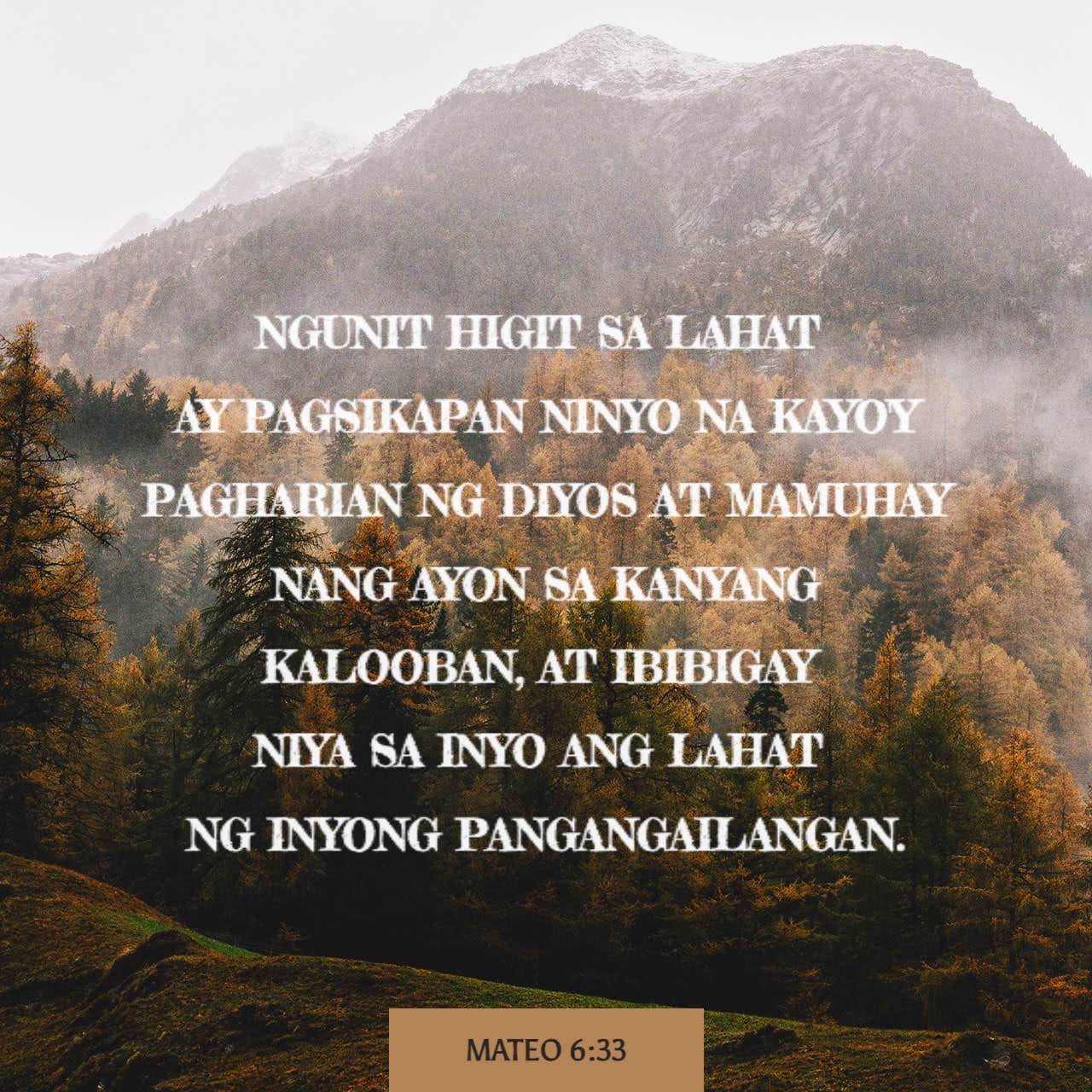 Mateo 6:33-34 Ngunit higit sa lahat ay pagsikapan ninyo na kayo'y