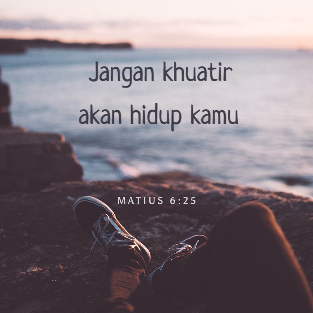 MATIUS 6:25-32 Oleh itu, jangan khuatir akan hidup kamu - apa yang akan