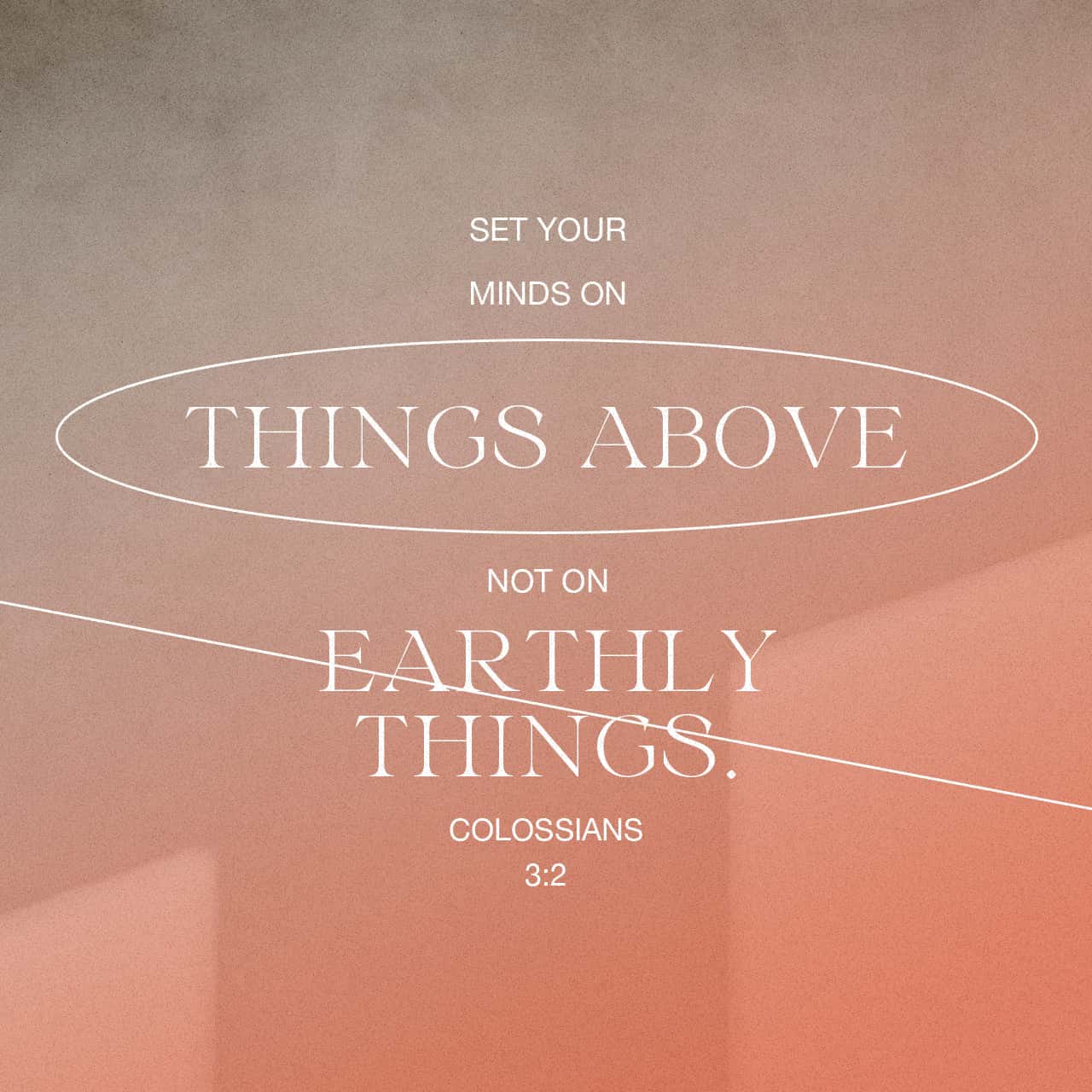 Colossians 32 Set your mind and keep focused habitually on the things above [the heavenly