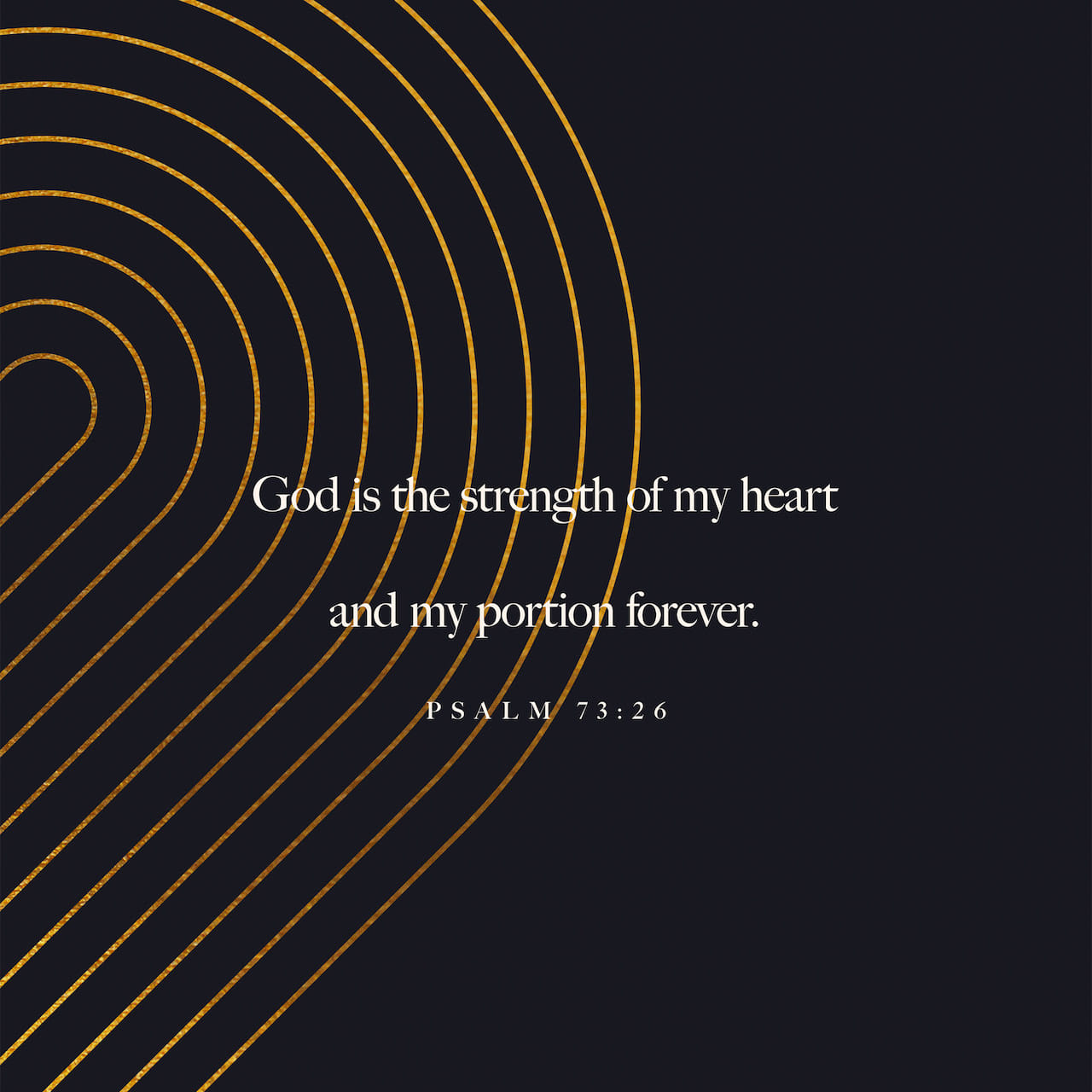 Psalms 7326 My flesh and my heart may fail, but God is the strength of