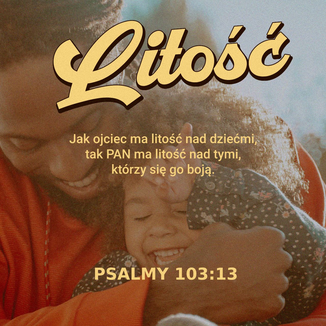 I jak ojciec lituje się nad dziećmi, Tak PAN lituje się nad tymi, którzy się Go boją - Psalm 103:13 - obraz z wersetem