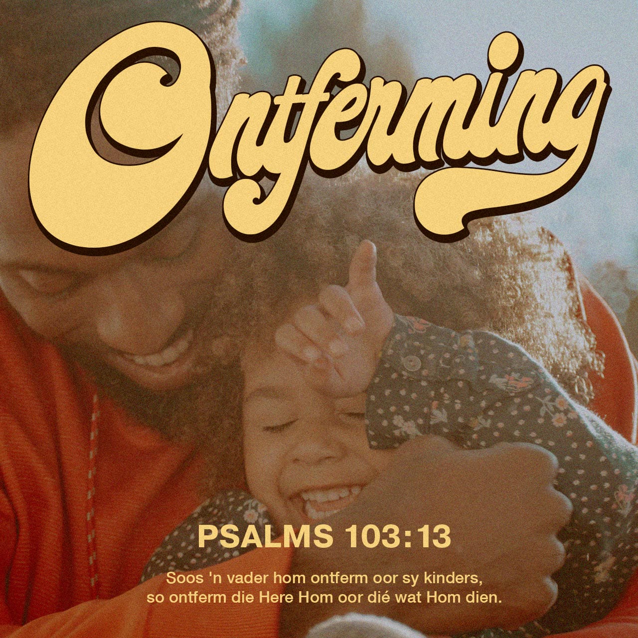 Versbeeld: "Soos 'n vader hom ontferm oor sy kinders, so ontferm die Here Hom oor dié wat Hom dien" — Psalm 103:13.