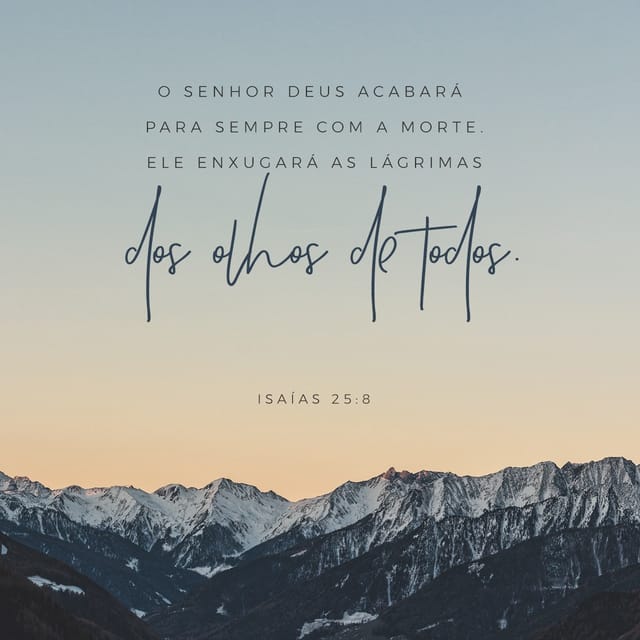 Isaías 25:8 NTLH; O Senhor Deus acabará para sempre com a morte. Ele