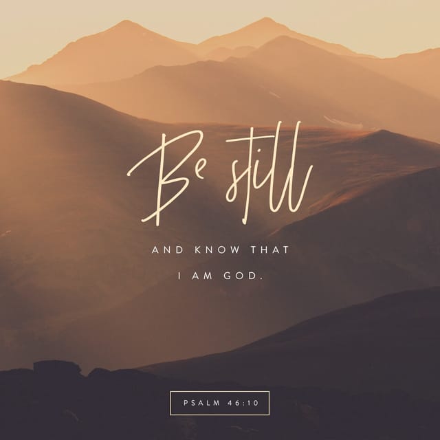 Psalm 46:10 NIV; He says, “Be still, and know that I am God; I will be ...